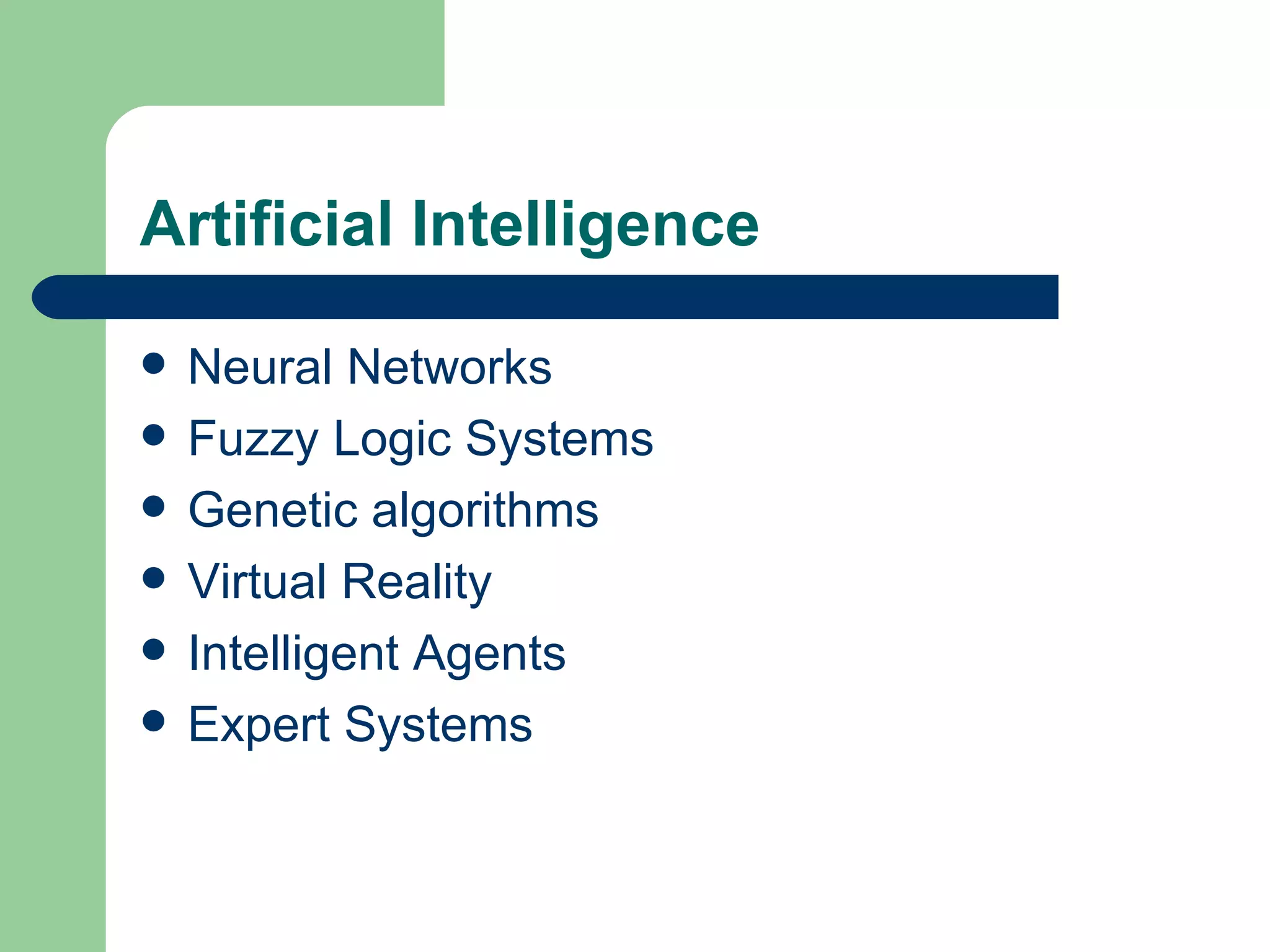 Artificial Intelligence Neural Networks Fuzzy Logic Systems Genetic algorithms Virtual Reality Intelligent Agents Expert Systems 