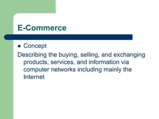 E-Commerce
 Concept
Describing the buying, selling, and exchanging
products, services, and information via
computer networks including mainly the
Internet
 
