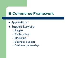 E-Commerce Framework
 Applications
 Support Services
– People
– Public policy
– Marketing
– Business Support
– Business partnership
 