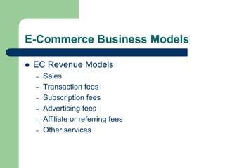 E-Commerce Business Models
 EC Revenue Models
– Sales
– Transaction fees
– Subscription fees
– Advertising fees
– Affiliate or referring fees
– Other services
 