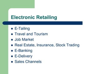 Electronic Retailing
 E-Tailing
 Travel and Tourism
 Job Market
 Real Estate, Insurance, Stock Trading
 E-Banking
 E-Delivery
 Sales Channels
 