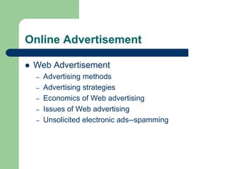 Online Advertisement
 Web Advertisement
– Advertising methods
– Advertising strategies
– Economics of Web advertising
– Issues of Web advertising
– Unsolicited electronic ads--spamming
 
