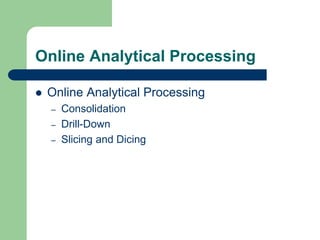 Online Analytical Processing
 Online Analytical Processing
– Consolidation
– Drill-Down
– Slicing and Dicing
 