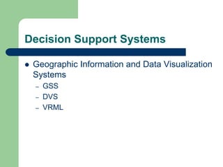 Decision Support Systems
 Geographic Information and Data Visualization
Systems
– GSS
– DVS
– VRML
 