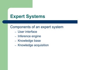 Expert Systems
Components of an expert system
– User interface
– Inference engine
– Knowledge base
– Knowledge acquisition
 