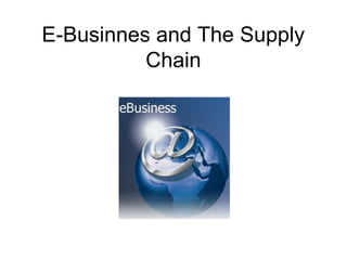 E-Businnes and The Supply
Chain

 