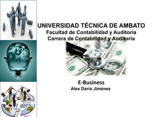 UNIVERSIDAD TÉCNICA DE AMBATO
Facultad de Contabilidad y Auditoria
Carrera de Contabilidad y Auditoria
E-Business
Alex Darío Jiménez
 