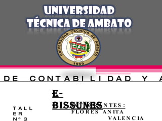 INTEGRANTES:  FLORES ANITA   VALENCIA DAYANA E-BISSUNES TALLER Nº3 FACULTAD DE CONTABILIDAD Y AUDITORIA 