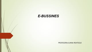 E-BUSSINES
PROFESORA:JUANA REATEGUI
 