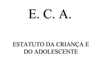 E. C. A. ESTATUTO DA CRIANÇA E DO ADOLESCENTE 