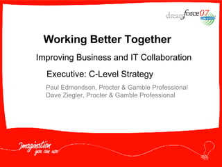 Working Better Together Paul Edmondson, Procter & Gamble Professional Dave Ziegler, Procter & Gamble Professional Improving Business and IT Collaboration Executive: C-Level Strategy 