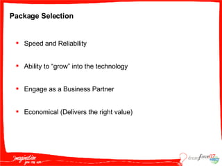 Package Selection Speed and Reliability Ability to “grow” into the technology Engage as a Business Partner Economical (Delivers the right value) 