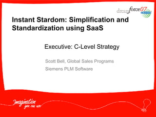 Instant Stardom: Simplification and Standardization using SaaS  Scott Bell, Global Sales Programs Siemens PLM Software Executive: C-Level Strategy 