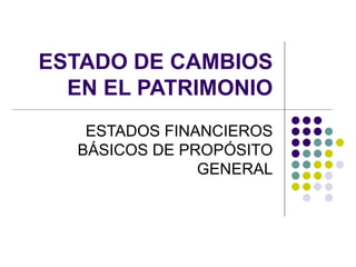 ESTADO DE CAMBIOS
  EN EL PATRIMONIO
    ESTADOS FINANCIEROS
   BÁSICOS DE PROPÓSITO
                GENERAL
 