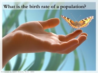 What is the birth rate of a population? Presented by Brent Daigle, Ph.D. (ABD) 