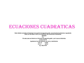 ECUACIONES CUADRATICAS Este método consiste en factorizar la ecuación de segundo grado, encontrando los factores e igualan...