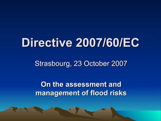 Directive 2007/60/EC Strasbourg, 23 October 2007 On the assessment and management of flood risks 
