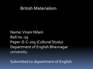 British Materialism




Name: Virani Nilam
Roll no.:19
Paper :E-C-205 (Cultural Study)
Department of English Bhavnagar
university.

Submitted to department of English
 