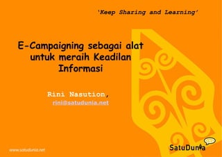 ‘ Keep Sharing and Learning’ E-Campaigning sebagai alat untuk meraih Keadilan Informasi Rini Nasution ,  [email_address] 
