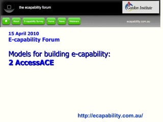 15 April 2010 E-capability Forum Models for building e-capability: 2 AccessACE 