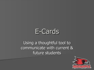 E-Cards Using a thoughtful tool to communicate with current & future students 
