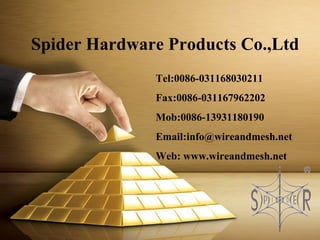 Spider Hardware Products Co.,Ltd
Tel:0086-031168030211
Fax:0086-031167962202
Mob:0086-13931180190
Email:info@wireandmesh.net
Web: www.wireandmesh.net
 