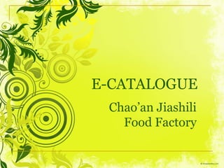 E-CATALOGUE
Chao’an Jiashili
Food Factory

 
