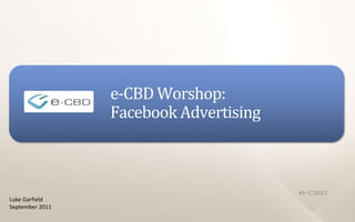 e-CBD Worshop: Facebook Advertising Luke Garfield September 2011 