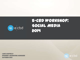 e-CBD Workshop:
Social Media
2014

Luke Garfield
Internet Marketing Manager
October 2013

 