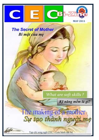 MAY 2011


The Secret of Mother
   Bí mật của mẹ




                      What are soft skills ?
                                  Kỹ năng mềm là gì?




        Tạp chí song ngữ CEC - Lưu hành nội bộ
 