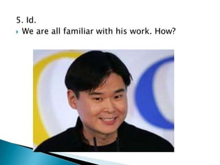 5. Id.
 We are all familiar with his work. How?

 