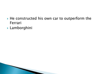 



He constructed his own car to outperform the
Ferrari
Lamborghini

 