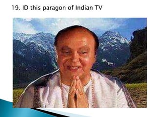 19. ID this paragon of Indian TV

 