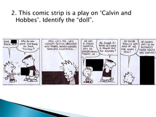 2. This comic strip is a play on „Calvin and
Hobbes‟. Identify the “doll”.

 