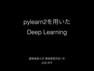 pylearn2を用いた
Deep Learning
慶應義塾大学 環境情報学部 1年
永田 祥平
 