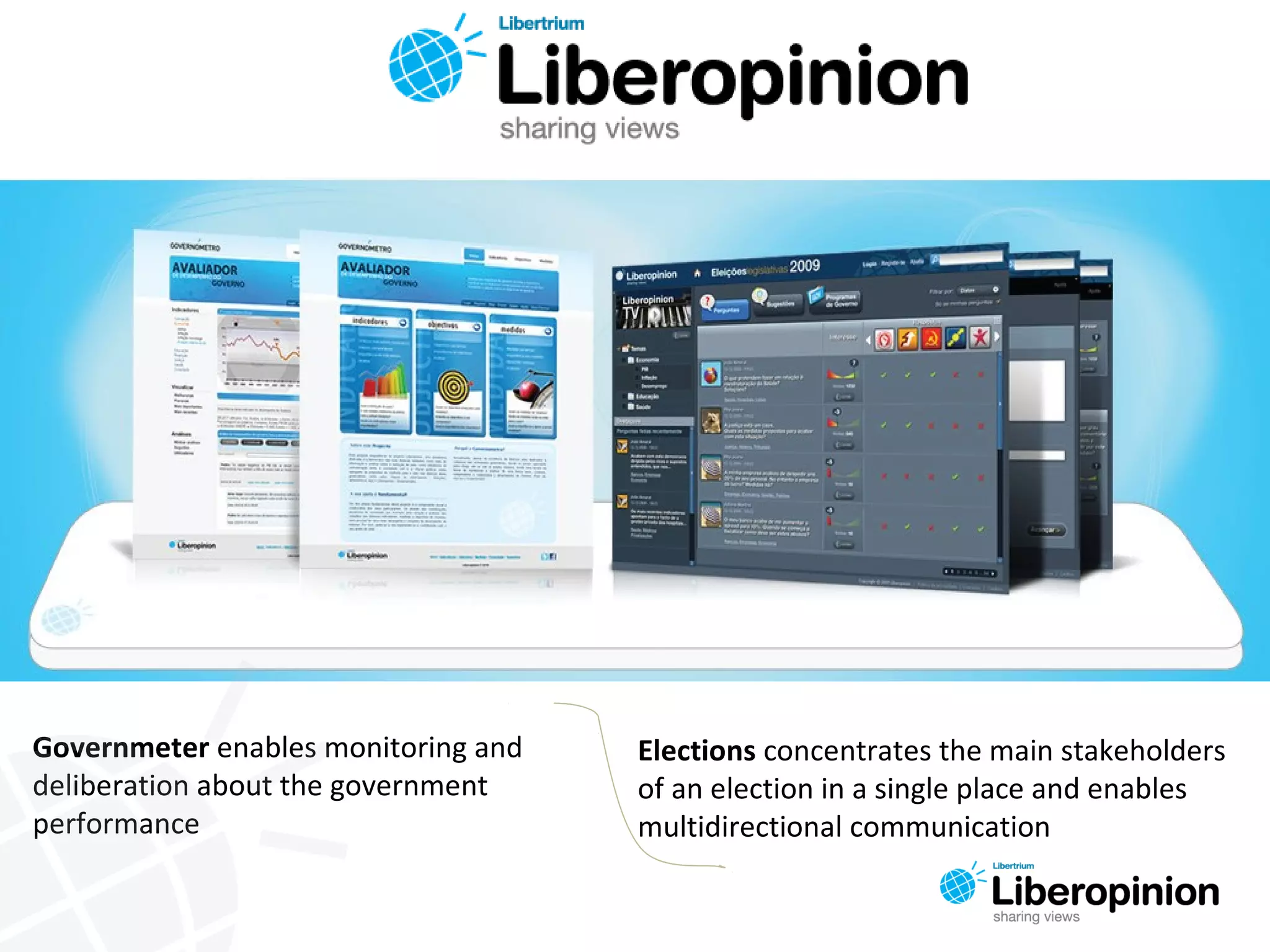 Governmeter enables monitoring and
deliberation about the government
performance
Elections concentrates the main stakeholders
of an election in a single place and enables
multidirectional communication
 