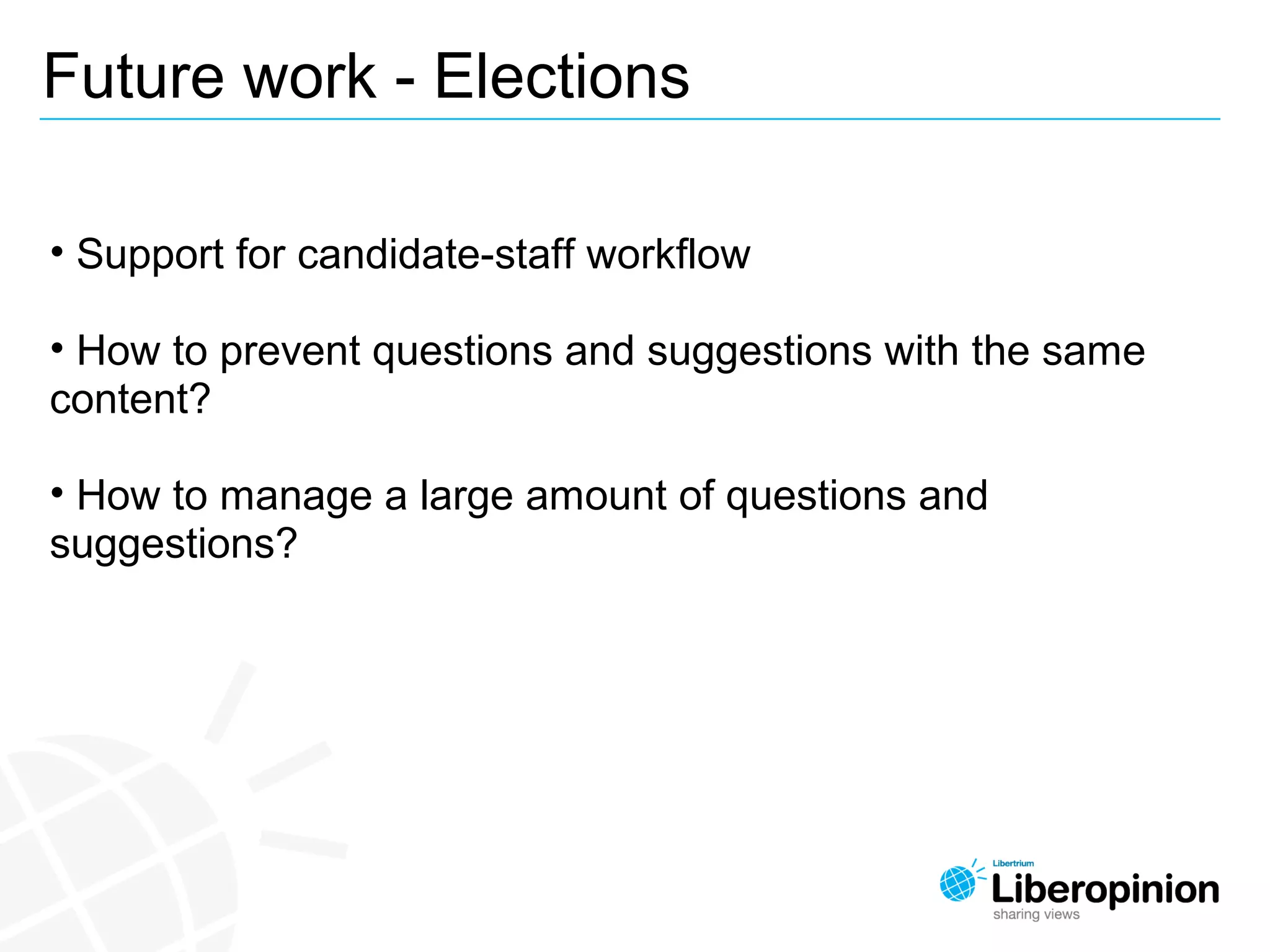 Future work - Elections
• Support for candidate-staff workflow
• How to prevent questions and suggestions with the same
content?
• How to manage a large amount of questions and
suggestions?
 