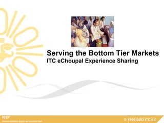 Serving the Bottom Tier Markets ITC eChoupal Experience Sharing 