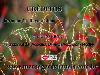 CRÉDITOS Formatação: Rayma Lima Figuras: INTERNET Fundo musical: Acordeón – French Accordion - Pigalle www.mensagensvirtuais.com.br 