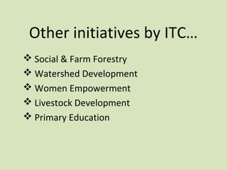 Other initiatives by ITC…
 Social & Farm Forestry
 Watershed Development
 Women Empowerment
 Livestock Development
 Primary Education
 