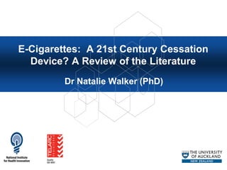 E-Cigarettes: A 21st Century Cessation
Device? A Review of the Literature
Dr Natalie Walker (PhD)
 