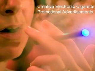 Creative Electronic Cigarette
Promotional Advertisements
 