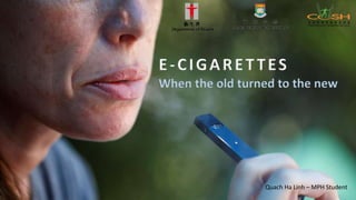 E-CIGARETTES
When the old turned to the new
Quach Ha Linh – MPH Student
 