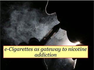 e-Cigarettes as gateway to nicotine
addiction
 