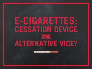 E-CIGARETTES:
CESSATION DEVICE
ALTERNATIVE VICE?
or
 