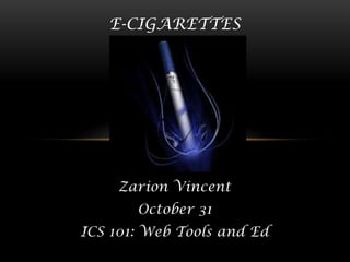 E-CIGARETTES

Zarion Vincent
October 31
ICS 101: Web Tools and Ed

 