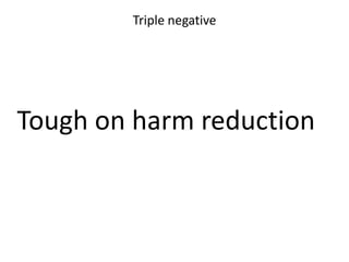 Triple negative

Tough on harm reduction

 