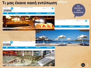 Τι	
  μας	
  έκανε	
  κακή	
  εντύπωση	
   Αθήνα	
  
                                                            Δεν	
  
                                                        φαντάζουν	
  
                                                           τόσο	
  
                                                       breathtaking	
  




                                                                    42	
  
 