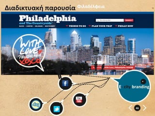 Διαδικτυακή	
  παρουσία	
  Φιλαδέλφεια	
  




                                                                    *	
  
                                             E-­‐	
  city	
  branding	
  



                                                           46	
  
 
