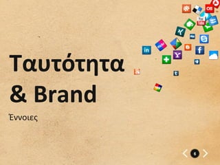 Ταυτότητα	
  
&	
  Brand	
  
Έννοιες


                 6
 